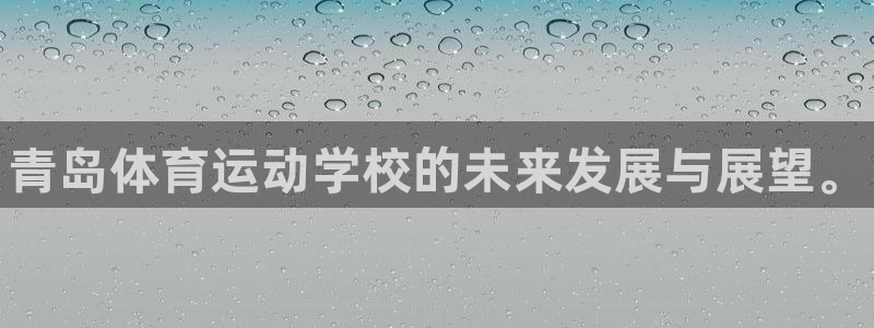 欧亿体育官方正版app娱乐代理怎么样:青岛体育运动学校的未来
