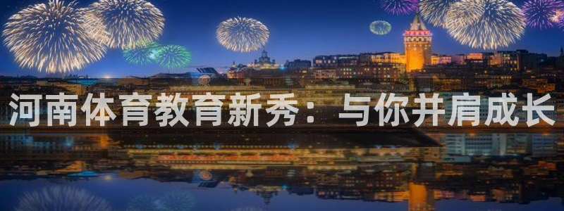 oety欧亿体育官网下载平台注册:河南体育教育新秀:与你并肩